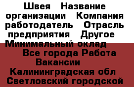 Швея › Название организации ­ Компания-работодатель › Отрасль предприятия ­ Другое › Минимальный оклад ­ 5 554 - Все города Работа » Вакансии   . Калининградская обл.,Светловский городской округ 